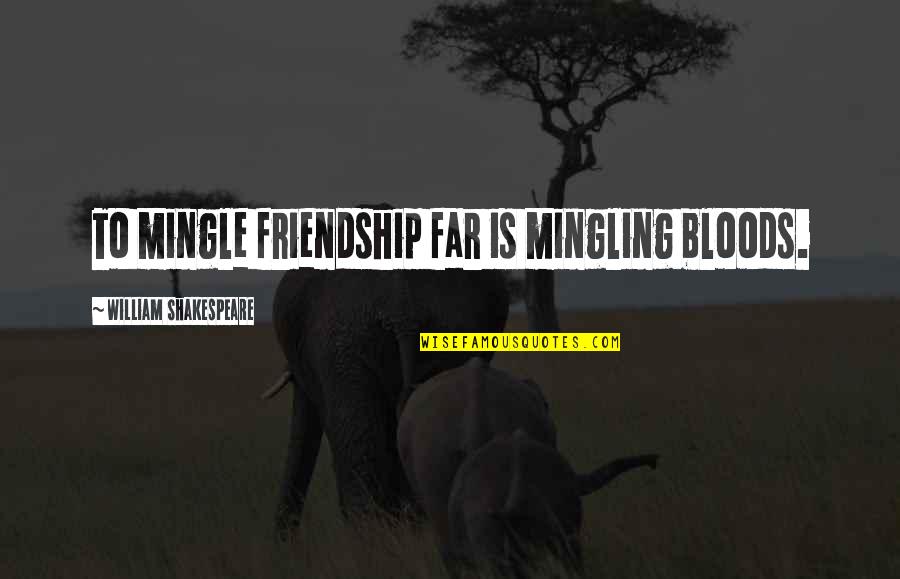 Shakespeare Blood Quotes By William Shakespeare: To mingle friendship far is mingling bloods. Shakespeare Blood Quotes By William Shakespeare: To mingle friendship far is mingling bloods.