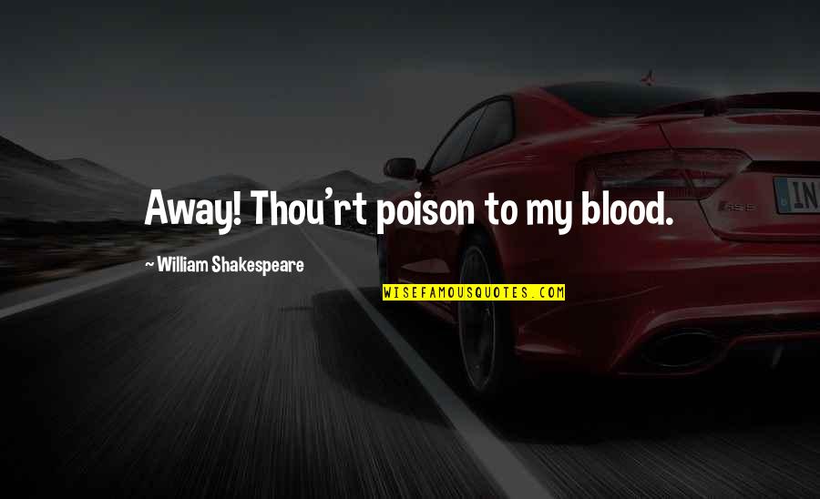 Shakespeare Blood Quotes By William Shakespeare: Away! Thou'rt poison to my blood. Shakespeare Blood Quotes By William Shakespeare: Away! Thou'rt poison to my blood.