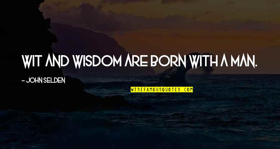 Shakespeare Britain Quotes By John Selden: Wit and wisdom are born with a man.