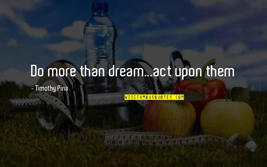 Shakespeare Castles Quotes By Timothy Pina: Do more than dream...act upon them Shakespeare Castles Quotes By Timothy Pina: Do more than dream...act upon them