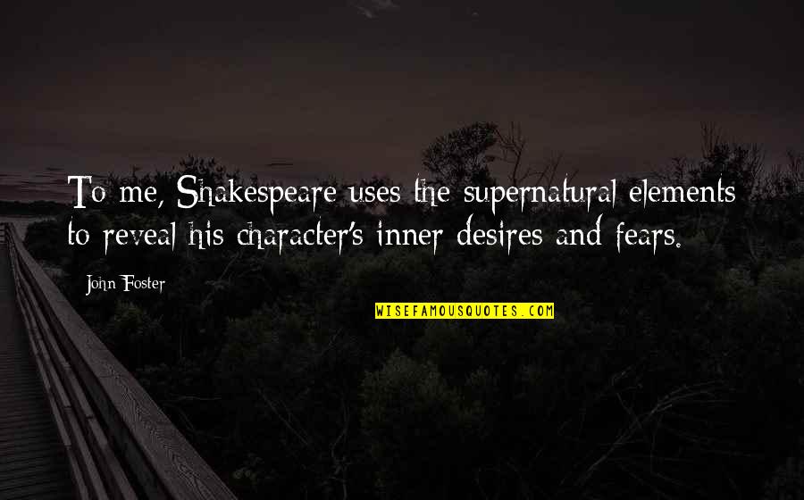 Shakespeare Character Quotes By John Foster: To me, Shakespeare uses the supernatural elements to