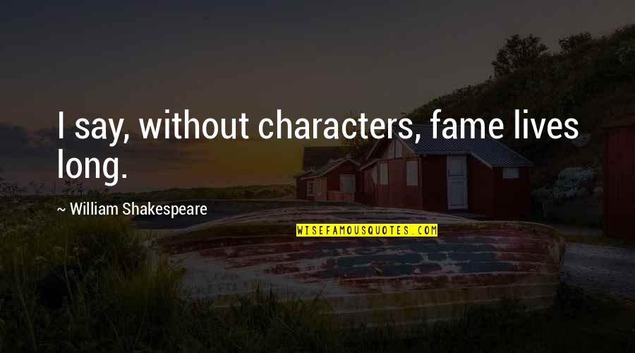Shakespeare Character Quotes By William Shakespeare: I say, without characters, fame lives long.