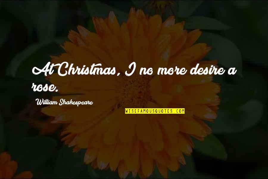 Shakespeare Christmas Quotes By William Shakespeare: At Christmas, I no more desire a rose.