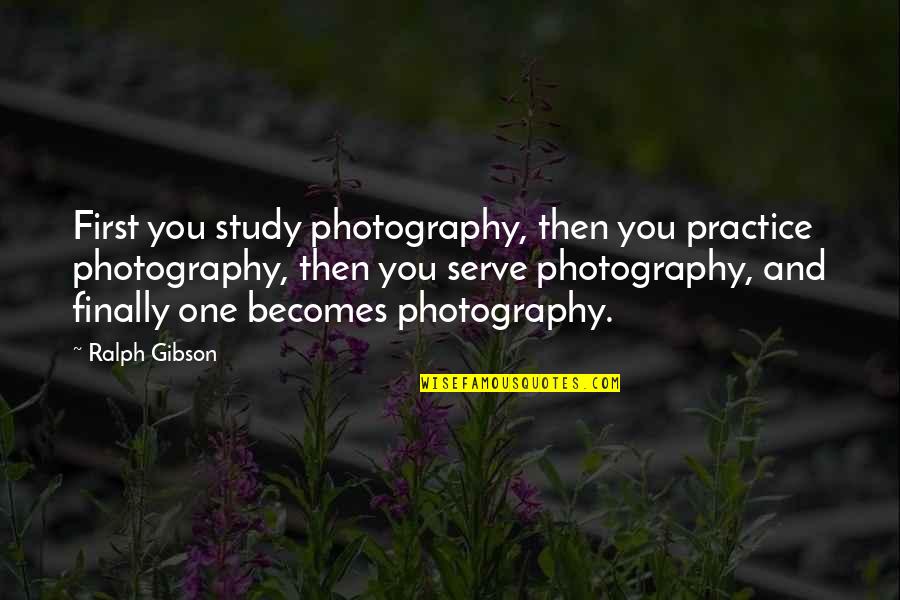 Shakespeare Compliments Quotes By Ralph Gibson: First you study photography, then you practice photography,