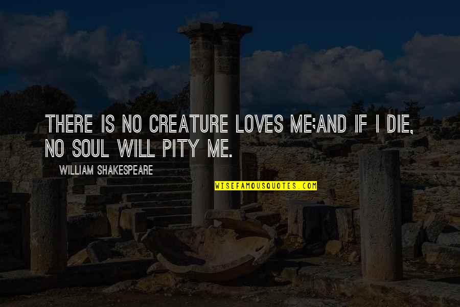 Shakespeare Die Despair Quotes By William Shakespeare: There is no creature loves me;And if I