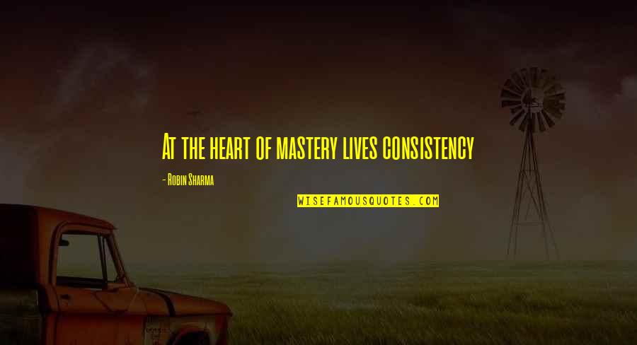 Shakespeare Duality Quotes By Robin Sharma: At the heart of mastery lives consistency Shakespeare Duality Quotes By Robin Sharma: At the heart of mastery lives consistency