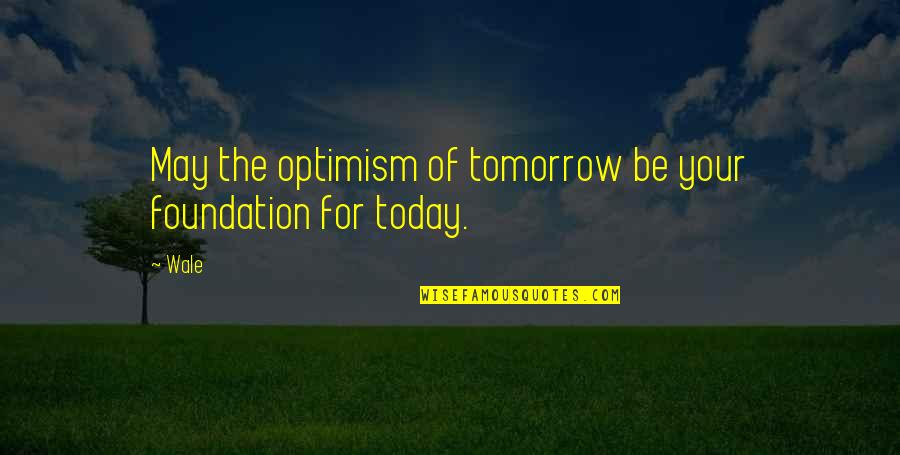 Shakespeare Duality Quotes By Wale: May the optimism of tomorrow be your foundation