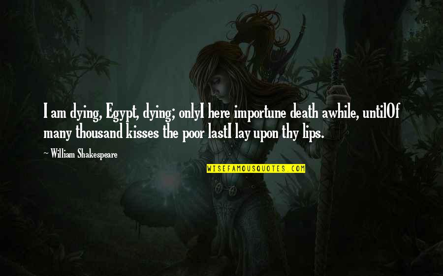 Shakespeare Egypt Quotes By William Shakespeare: I am dying, Egypt, dying; onlyI here importune