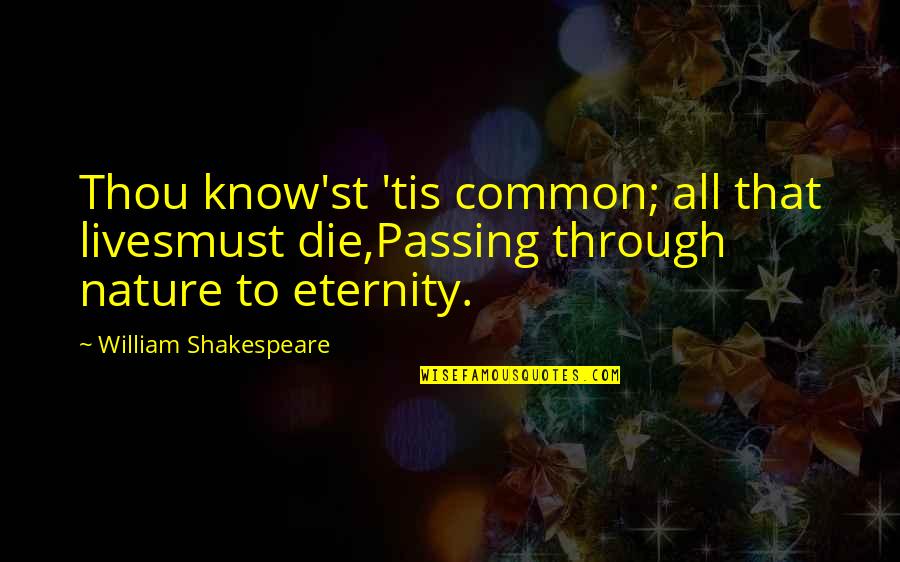 Shakespeare Eternity Quotes By William Shakespeare: Thou know'st 'tis common; all that livesmust die,Passing