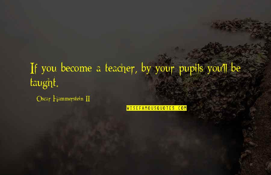 Shakespeare Expectation Quotes By Oscar Hammerstein II: If you become a teacher, by your pupils Shakespeare Expectation Quotes By Oscar Hammerstein II: If you become a teacher, by your pupils