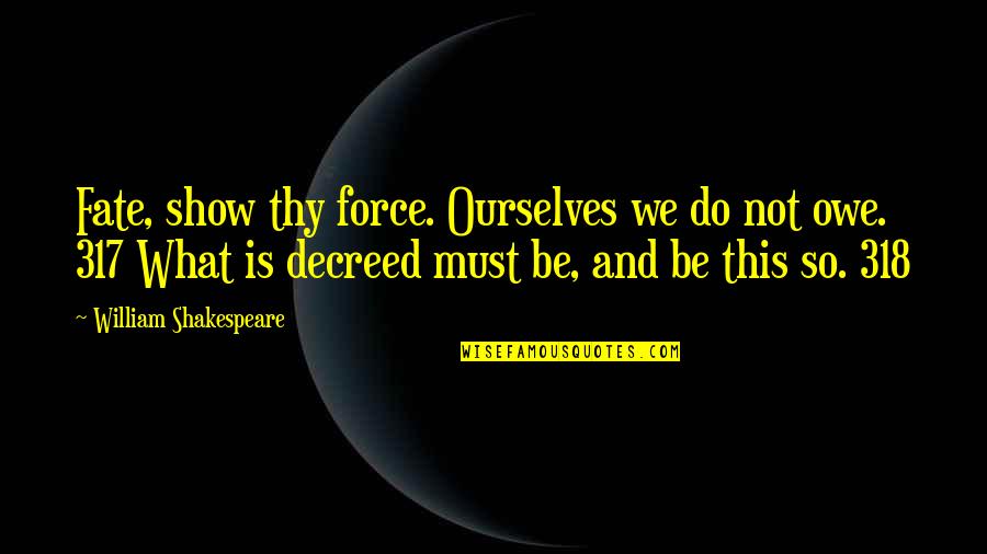 Shakespeare Fate Quotes By William Shakespeare: Fate, show thy force. Ourselves we do not Shakespeare Fate Quotes By William Shakespeare: Fate, show thy force. Ourselves we do not