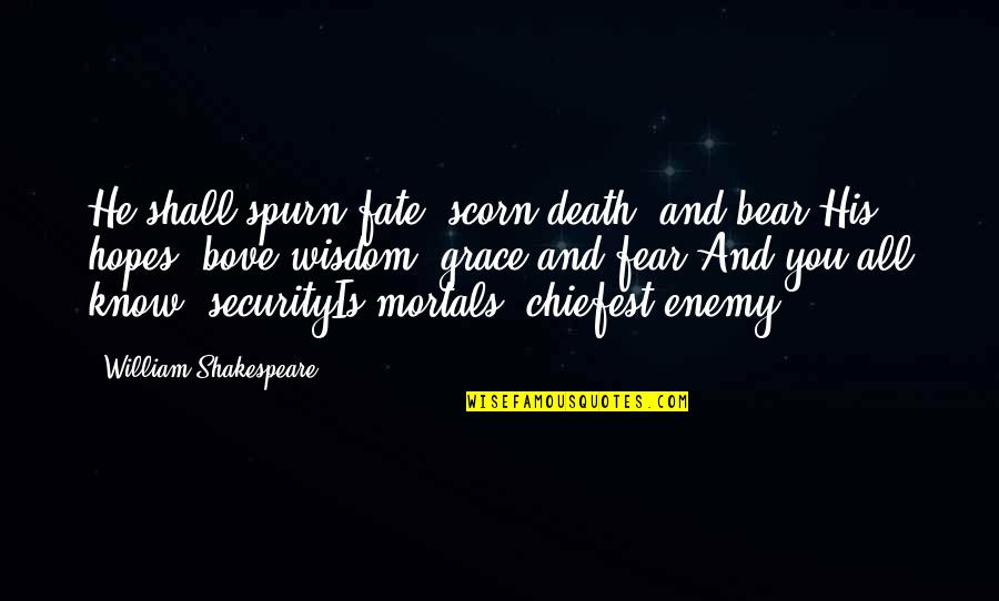 Shakespeare Fate Quotes By William Shakespeare: He shall spurn fate, scorn death, and bear Shakespeare Fate Quotes By William Shakespeare: He shall spurn fate, scorn death, and bear