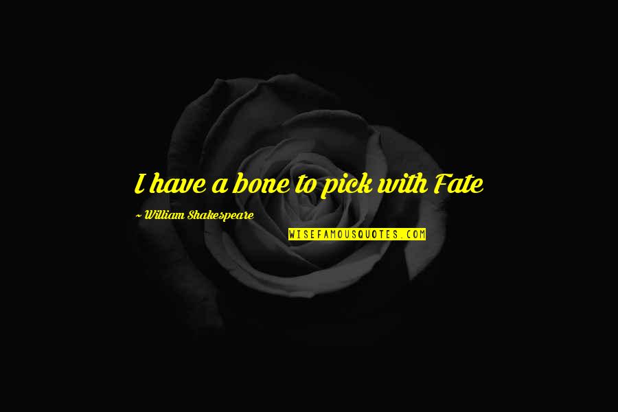 Shakespeare Fate Quotes By William Shakespeare: I have a bone to pick with Fate Shakespeare Fate Quotes By William Shakespeare: I have a bone to pick with Fate