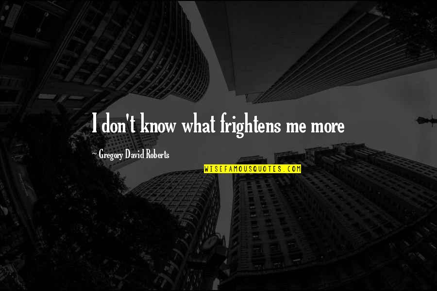 Shakespeare Feasts Quotes By Gregory David Roberts: I don't know what frightens me more