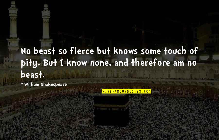 Shakespeare Fierce Quotes By William Shakespeare: No beast so fierce but knows some touch
