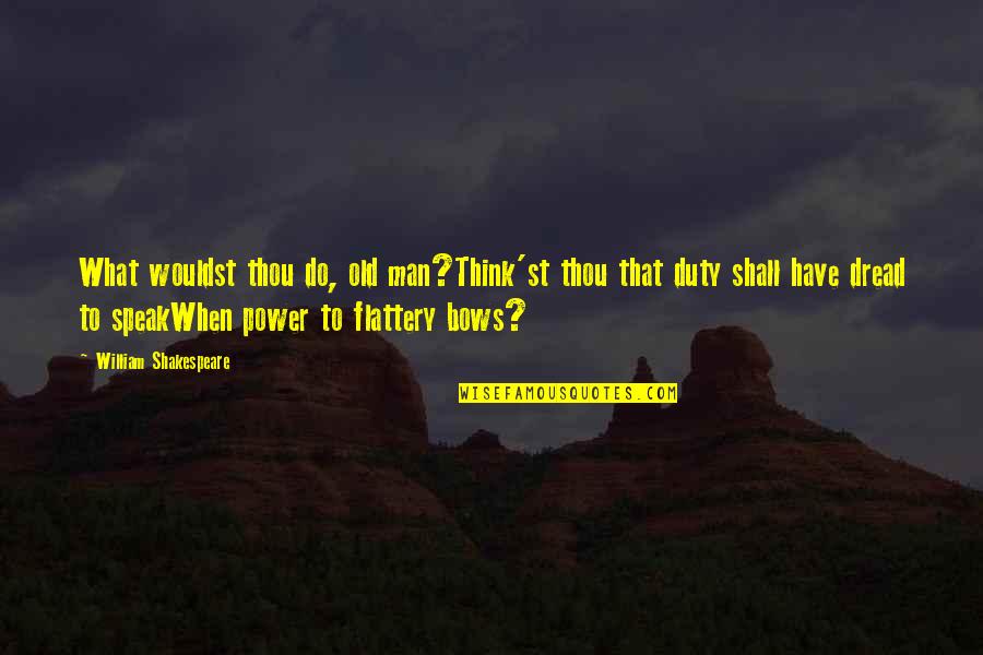 Shakespeare Flattery Quotes By William Shakespeare: What wouldst thou do, old man?Think'st thou that Shakespeare Flattery Quotes By William Shakespeare: What wouldst thou do, old man?Think'st thou that