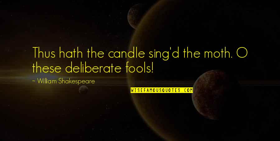 Shakespeare Fool Quotes By William Shakespeare: Thus hath the candle sing'd the moth. O Shakespeare Fool Quotes By William Shakespeare: Thus hath the candle sing'd the moth. O