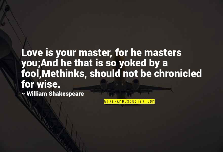 Shakespeare Fool Quotes By William Shakespeare: Love is your master, for he masters you;And Shakespeare Fool Quotes By William Shakespeare: Love is your master, for he masters you;And