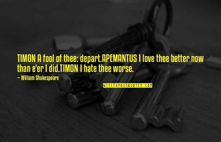 Shakespeare Fool Quotes By William Shakespeare: TIMON A fool of thee: depart.APEMANTUS I love Shakespeare Fool Quotes By William Shakespeare: TIMON A fool of thee: depart.APEMANTUS I love