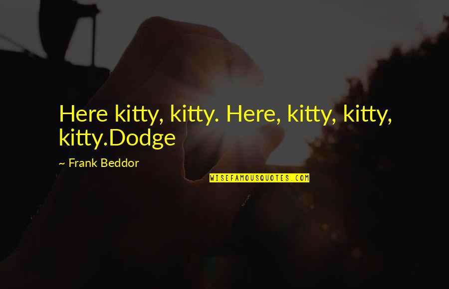 Shakespeare Geese Quotes By Frank Beddor: Here kitty, kitty. Here, kitty, kitty, kitty.Dodge