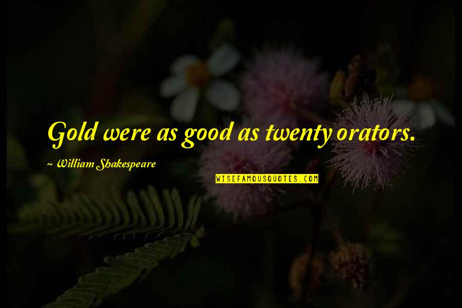 Shakespeare Gold Quotes By William Shakespeare: Gold were as good as twenty orators. Shakespeare Gold Quotes By William Shakespeare: Gold were as good as twenty orators.