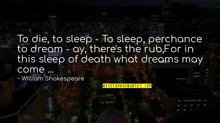 Shakespeare Hamlet Death Quotes By William Shakespeare: To die, to sleep - To sleep, perchance Shakespeare Hamlet Death Quotes By William Shakespeare: To die, to sleep - To sleep, perchance