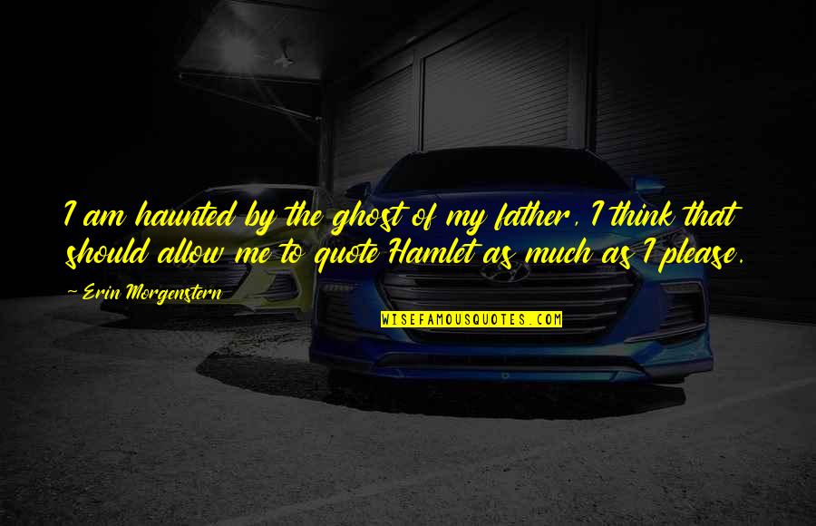 Shakespeare Hamlet Quote Quotes By Erin Morgenstern: I am haunted by the ghost of my Shakespeare Hamlet Quote Quotes By Erin Morgenstern: I am haunted by the ghost of my