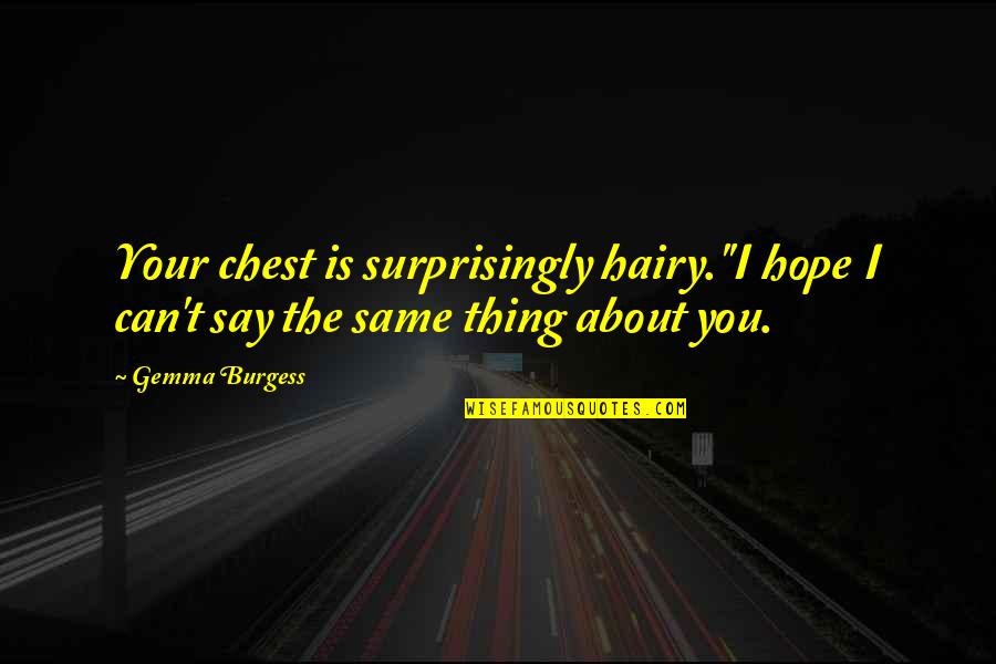 Shakespeare Happy Quotes By Gemma Burgess: Your chest is surprisingly hairy.''I hope I can't