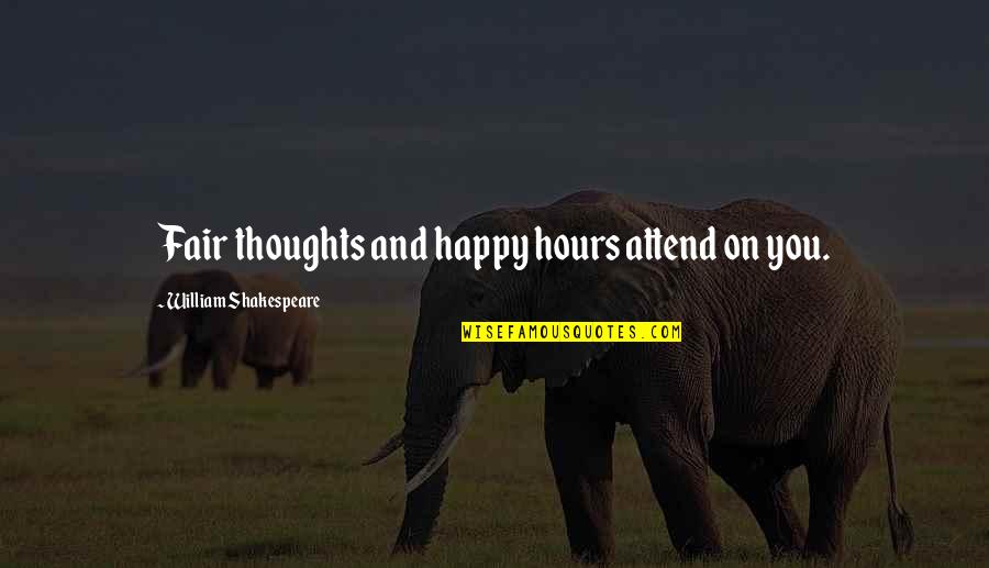 Shakespeare Happy Quotes By William Shakespeare: Fair thoughts and happy hours attend on you. Shakespeare Happy Quotes By William Shakespeare: Fair thoughts and happy hours attend on you.