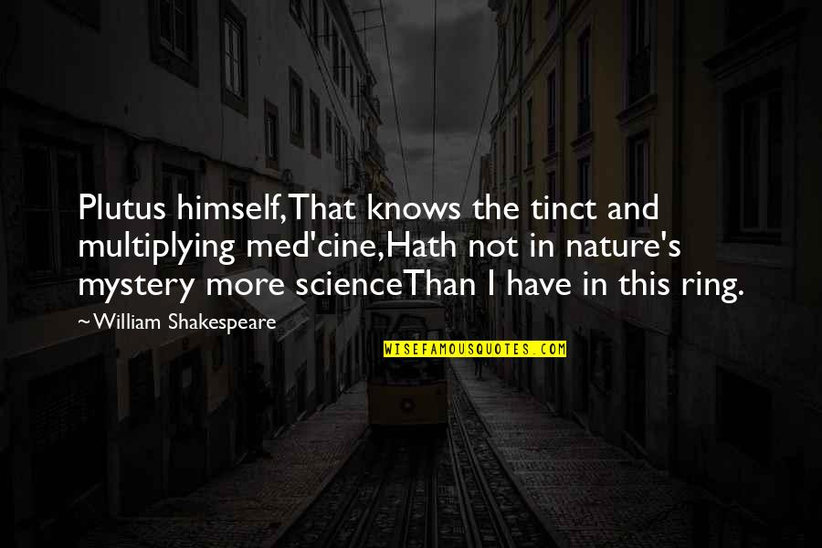 Shakespeare Himself Quotes By William Shakespeare: Plutus himself,That knows the tinct and multiplying med'cine,Hath Shakespeare Himself Quotes By William Shakespeare: Plutus himself,That knows the tinct and multiplying med'cine,Hath