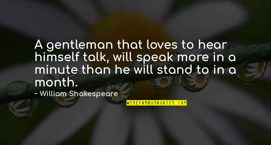 Shakespeare Himself Quotes By William Shakespeare: A gentleman that loves to hear himself talk, Shakespeare Himself Quotes By William Shakespeare: A gentleman that loves to hear himself talk,