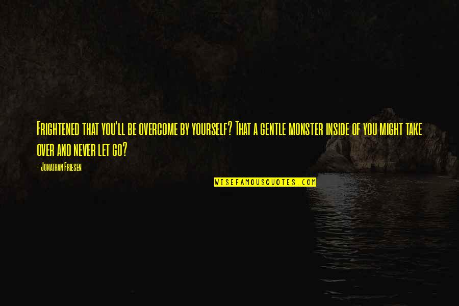 Shakespeare History Quotes By Jonathan Friesen: Frightened that you'll be overcome by yourself? That Shakespeare History Quotes By Jonathan Friesen: Frightened that you'll be overcome by yourself? That