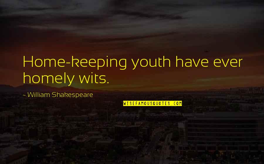 Shakespeare Home Quotes By William Shakespeare: Home-keeping youth have ever homely wits. Shakespeare Home Quotes By William Shakespeare: Home-keeping youth have ever homely wits.
