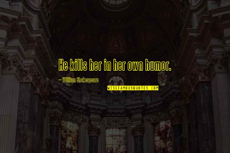 Shakespeare Humor Quotes By William Shakespeare: He kills her in her own humor.