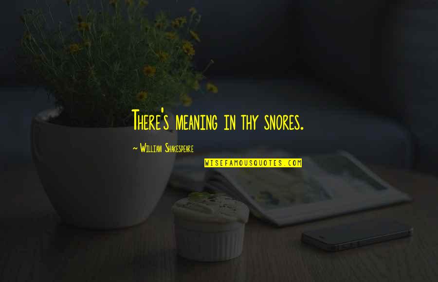 Shakespeare Humour Quotes By William Shakespeare: There's meaning in thy snores.
