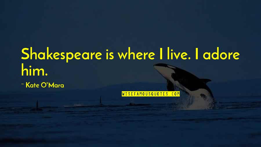 Shakespeare Kate Quotes By Kate O'Mara: Shakespeare is where I live. I adore him.