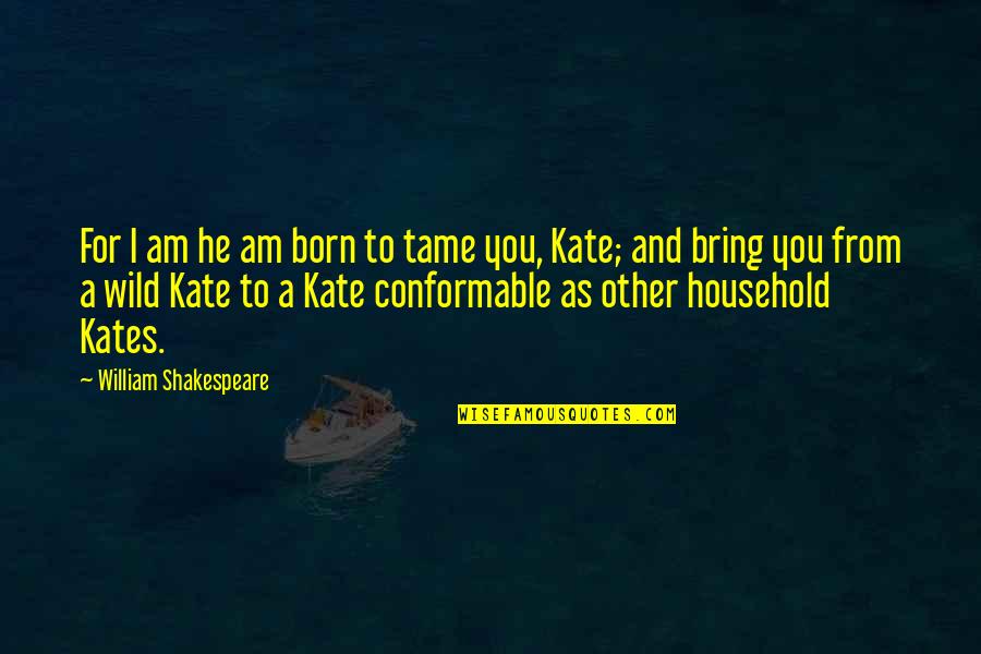 Shakespeare Kate Quotes By William Shakespeare: For I am he am born to tame