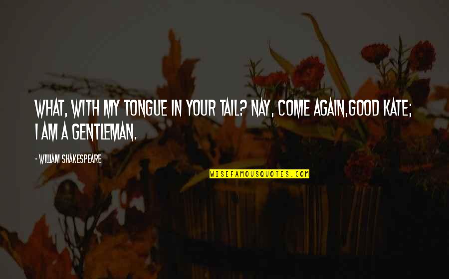Shakespeare Kate Quotes By William Shakespeare: What, with my tongue in your tail? nay,