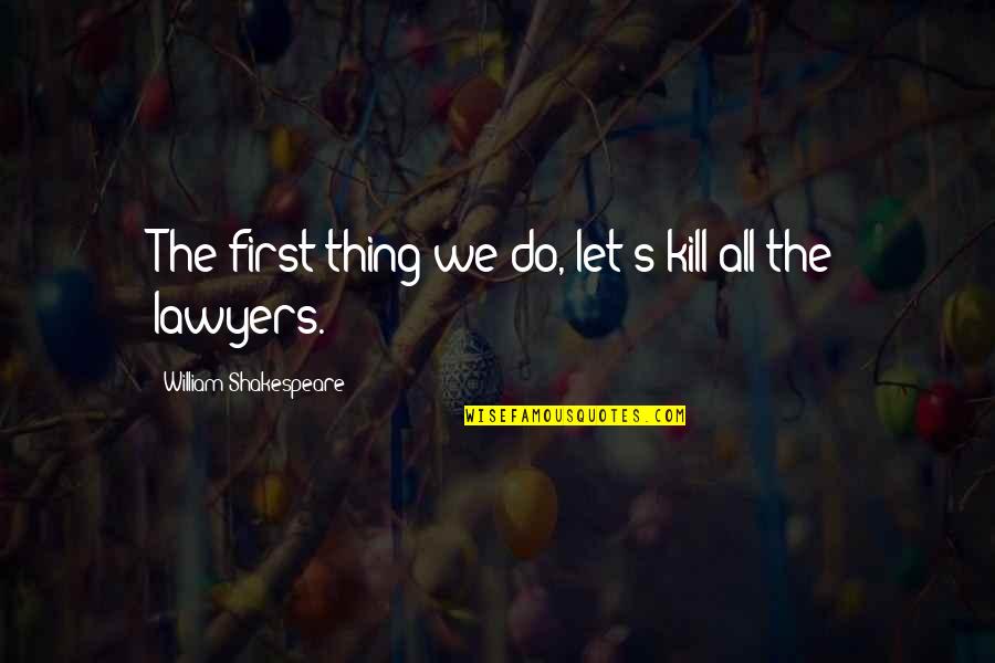 Shakespeare Lawyers Quotes By William Shakespeare: The first thing we do, let's kill all