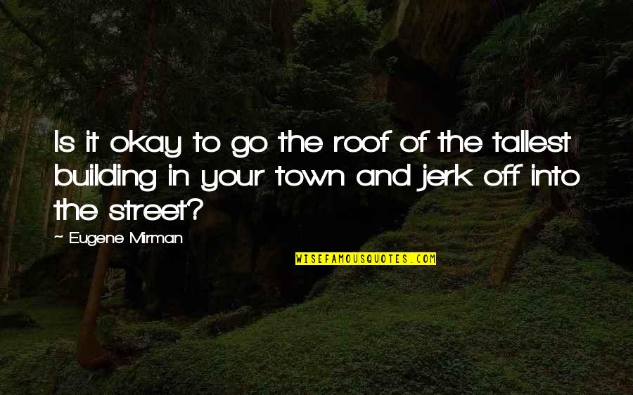 Shakespeare Life Is Stage Quotes By Eugene Mirman: Is it okay to go the roof of