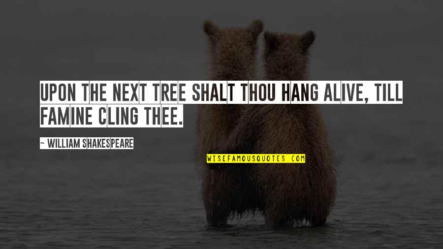 Shakespeare Life Is Stage Quotes By William Shakespeare: Upon the next tree shalt thou hang alive, Shakespeare Life Is Stage Quotes By William Shakespeare: Upon the next tree shalt thou hang alive,