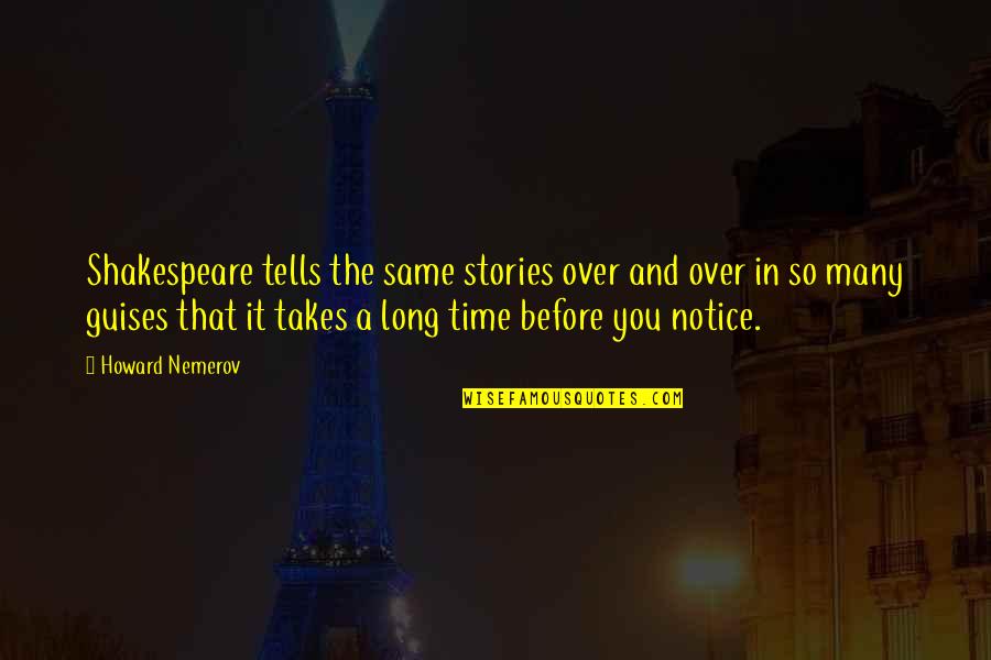 Shakespeare Long Quotes By Howard Nemerov: Shakespeare tells the same stories over and over Shakespeare Long Quotes By Howard Nemerov: Shakespeare tells the same stories over and over