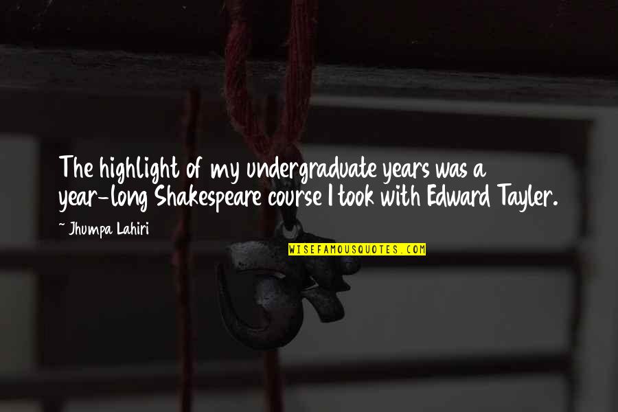 Shakespeare Long Quotes By Jhumpa Lahiri: The highlight of my undergraduate years was a Shakespeare Long Quotes By Jhumpa Lahiri: The highlight of my undergraduate years was a