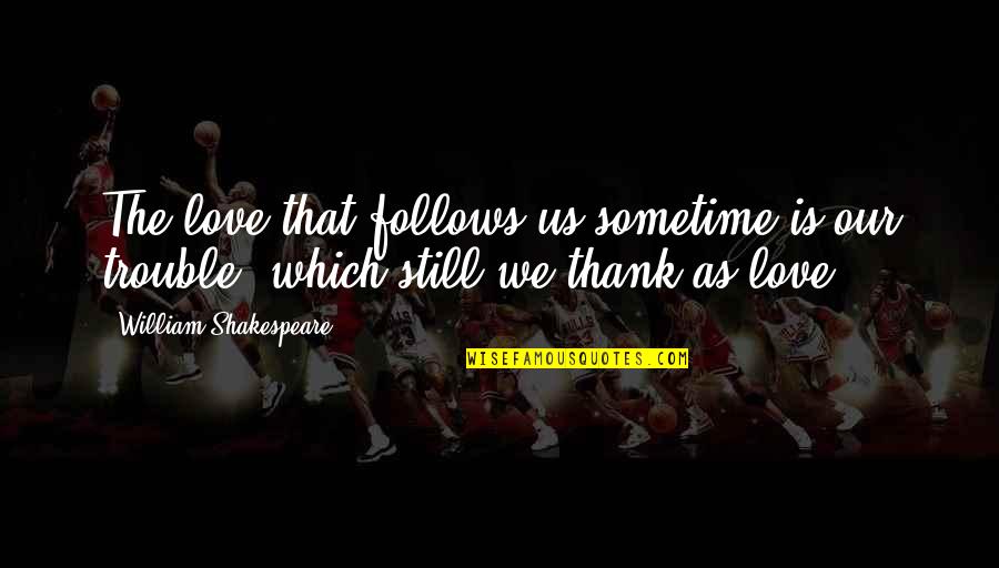 Shakespeare Love Play Quotes By William Shakespeare: The love that follows us sometime is our