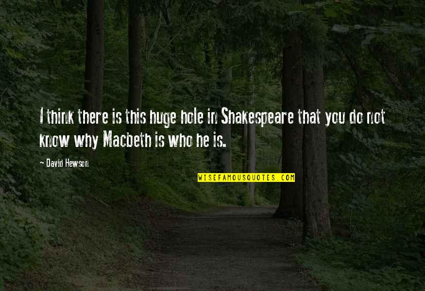 Shakespeare Macbeth Quotes By David Hewson: I think there is this huge hole in