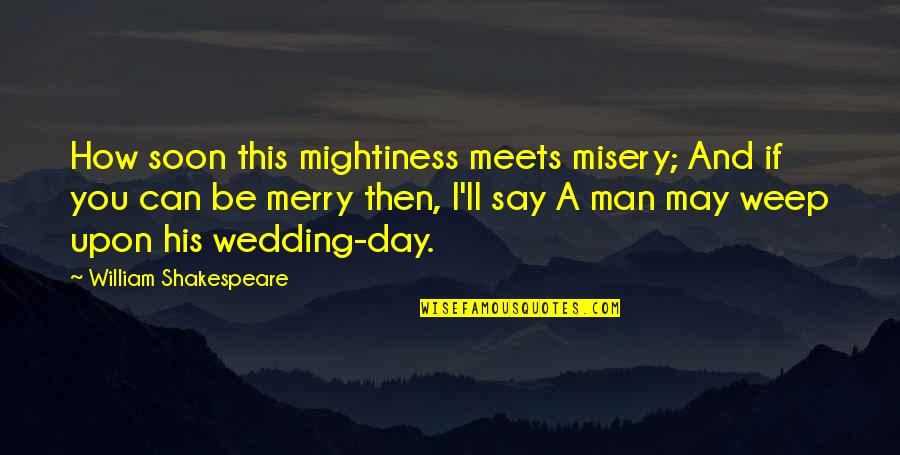 Shakespeare Merry Quotes By William Shakespeare: How soon this mightiness meets misery; And if