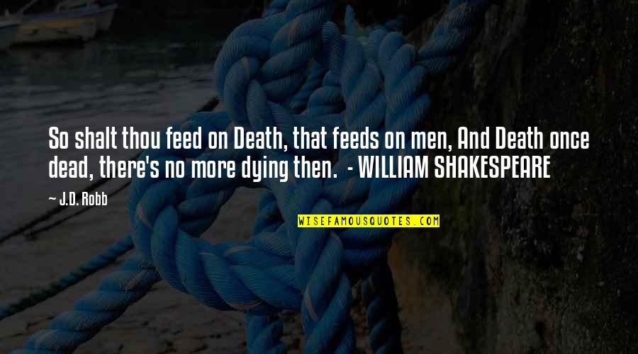 Shakespeare No Quotes By J.D. Robb: So shalt thou feed on Death, that feeds