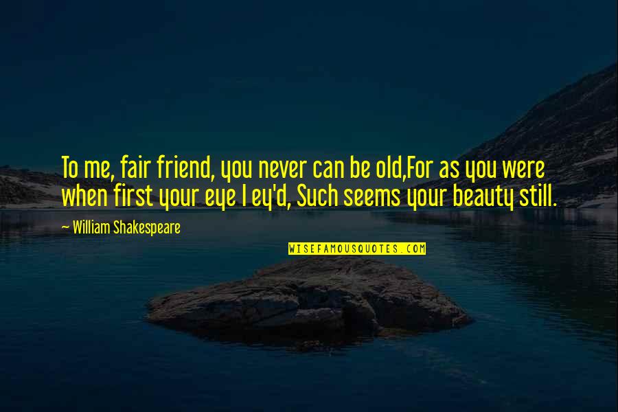 Shakespeare Old Quotes By William Shakespeare: To me, fair friend, you never can be Shakespeare Old Quotes By William Shakespeare: To me, fair friend, you never can be
