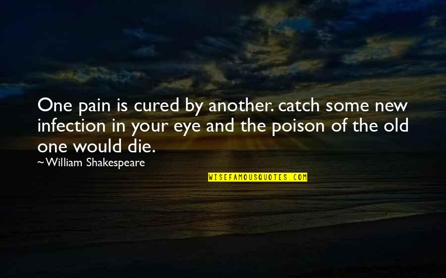 Shakespeare Old Quotes By William Shakespeare: One pain is cured by another. catch some Shakespeare Old Quotes By William Shakespeare: One pain is cured by another. catch some
