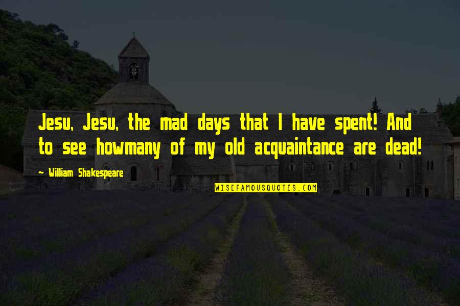 Shakespeare Old Quotes By William Shakespeare: Jesu, Jesu, the mad days that I have